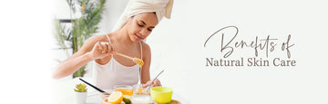 The Benefits of Natural Skin Care: Why You Should Make the Switch