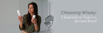 Choosing Wisely: 5 Essentials to Trust in a Skincare Brand