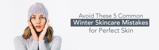 Avoid These 5 Common Winter Skincare Mistakes for Perfect Skin