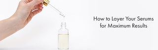 How to Layer Your Serums for Maximum Results