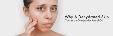 Why Dehydrated Skin Causes an Overproduction of Oil
